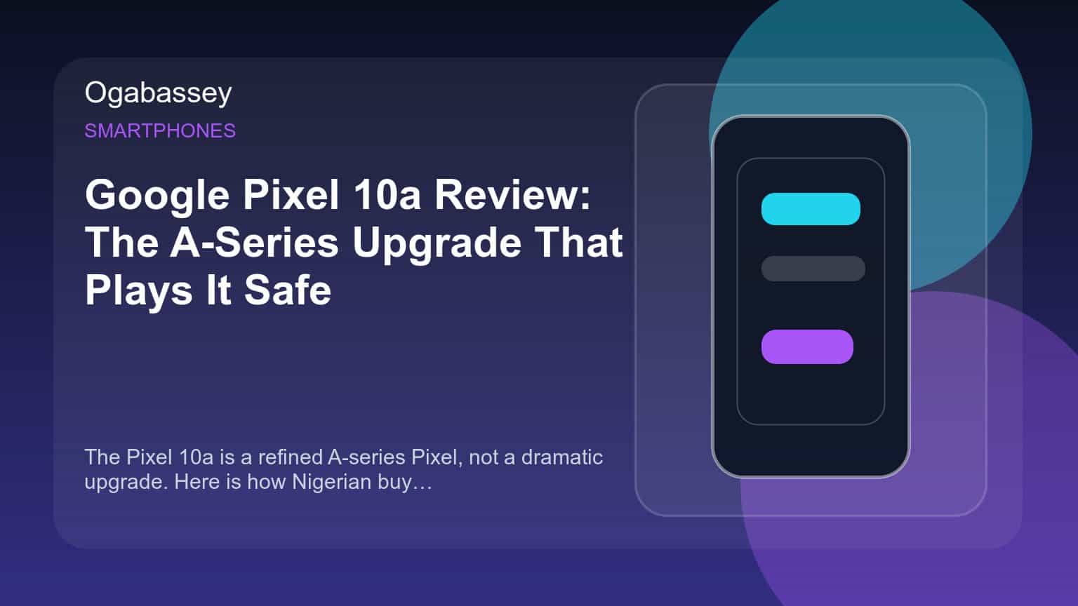 Google Pixel 10a Review: The A-Series Upgrade That Plays It Safe Ogabassey feature image